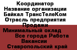 Координатор › Название организации ­ Байкал-ТрансТелеКом › Отрасль предприятия ­ Продажи › Минимальный оклад ­ 30 000 - Все города Работа » Вакансии   . Ставропольский край,Невинномысск г.